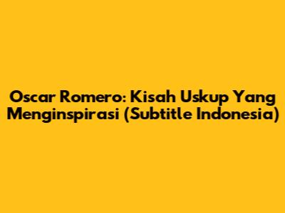 Oscar Romero: Kisah Uskup Yang Menginspirasi (Subtitle Indonesia)
