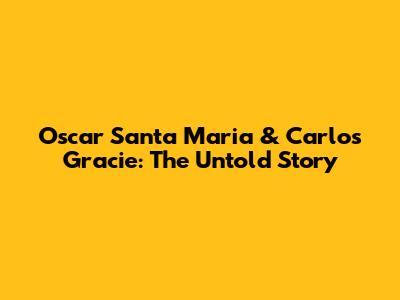 Oscar Santa Maria & Carlos Gracie: The Untold Story