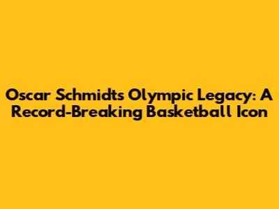 Oscar Schmidt's Olympic Legacy: A Record-Breaking Basketball Icon