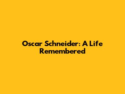 Oscar Schneider: A Life Remembered
