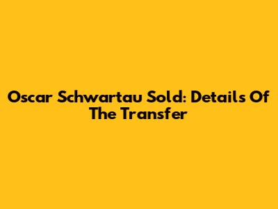 Oscar Schwartau Sold: Details Of The Transfer