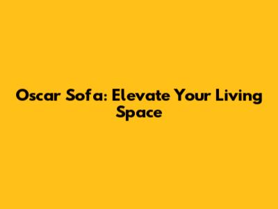 Oscar Sofa: Elevate Your Living Space
