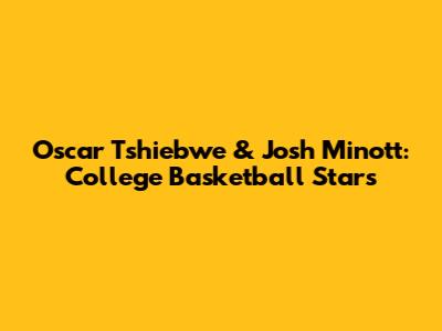 Oscar Tshiebwe & Josh Minott: College Basketball Stars