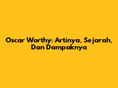 Oscar Worthy: Artinya, Sejarah, Dan Dampaknya