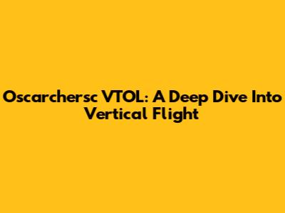 Oscarchersc VTOL: A Deep Dive Into Vertical Flight