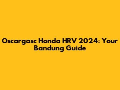 Oscargasc Honda HRV 2024: Your Bandung Guide