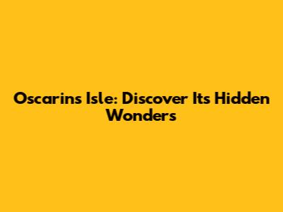 Oscarin's Isle: Discover Its Hidden Wonders