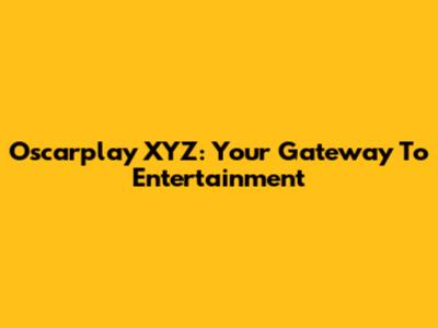 Oscarplay XYZ: Your Gateway To Entertainment