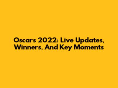 Oscars 2022: Live Updates, Winners, And Key Moments