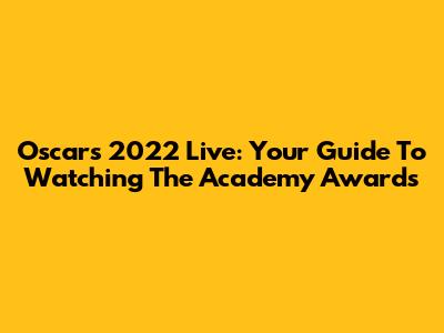 Oscars 2022 Live: Your Guide To Watching The Academy Awards