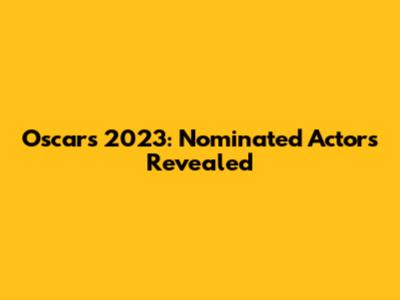 Oscars 2023: Nominated Actors Revealed
