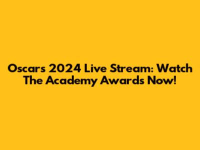 Oscars 2024 Live Stream: Watch The Academy Awards Now!
