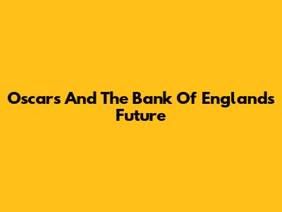 Oscars And The Bank Of England's Future