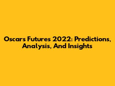 Oscars Futures 2022: Predictions, Analysis, And Insights