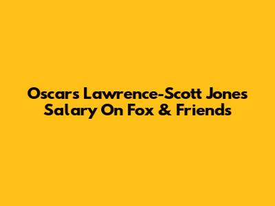 Oscars Lawrence-Scott Jones Salary On Fox & Friends