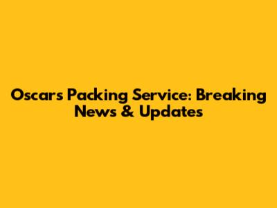 Oscars Packing Service: Breaking News & Updates