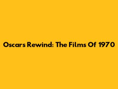 Oscars Rewind: The Films Of 1970