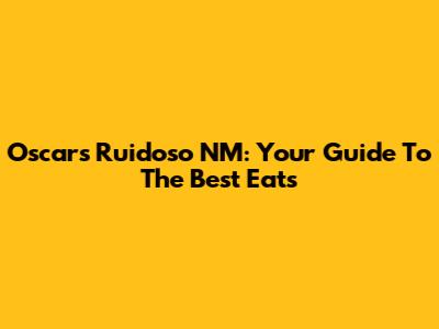 Oscars Ruidoso NM: Your Guide To The Best Eats