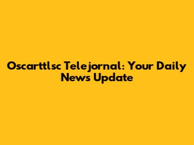Oscarttlsc Telejornal: Your Daily News Update