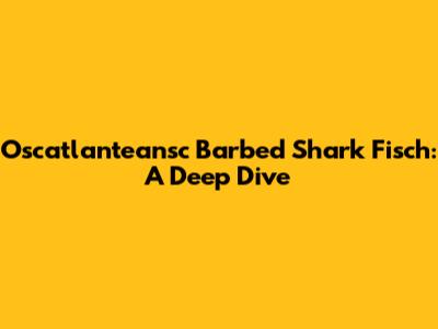 Oscatlanteansc Barbed Shark Fisch: A Deep Dive