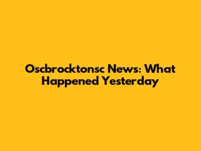 Oscbrocktonsc News: What Happened Yesterday