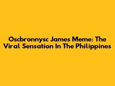 Oscbronnysc James Meme: The Viral Sensation In The Philippines