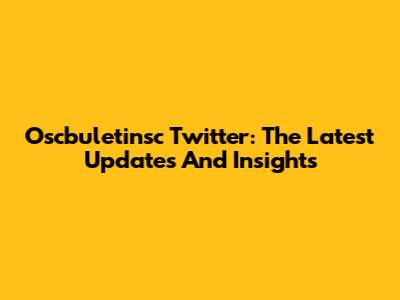 Oscbuletinsc Twitter: The Latest Updates And Insights