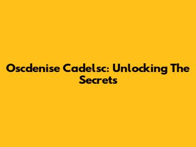 Oscdenise Cadelsc: Unlocking The Secrets