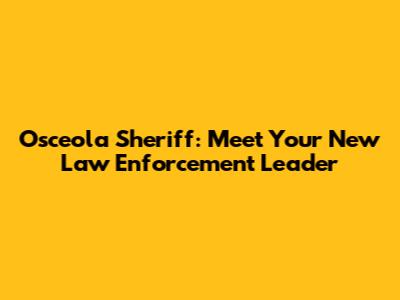 Osceola Sheriff: Meet Your New Law Enforcement Leader