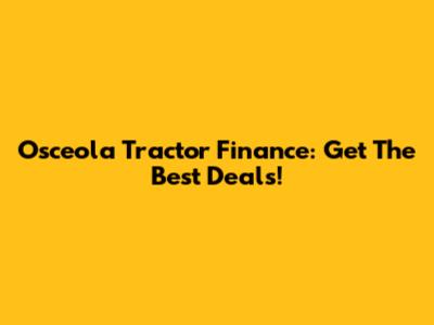 Osceola Tractor Finance: Get The Best Deals!