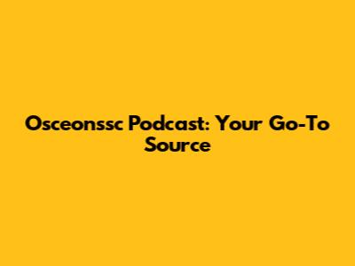 Osceonssc Podcast: Your Go-To Source