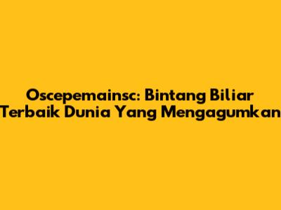 Oscepemainsc: Bintang Biliar Terbaik Dunia Yang Mengagumkan