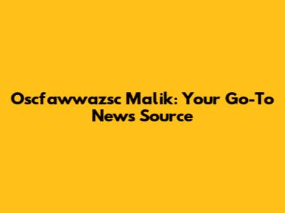 Oscfawwazsc Malik: Your Go-To News Source