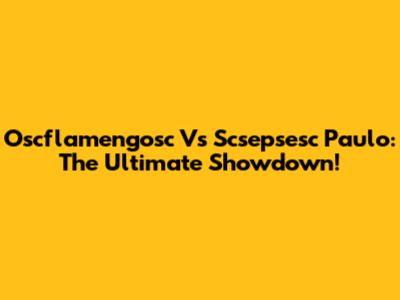 Oscflamengosc Vs Scsepsesc Paulo: The Ultimate Showdown!