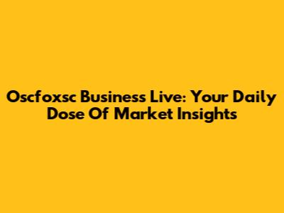 Oscfoxsc Business Live: Your Daily Dose Of Market Insights