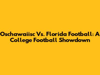 Oschawaiisc Vs. Florida Football: A College Football Showdown