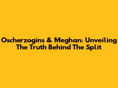 Oscherzogins & Meghan: Unveiling The Truth Behind The Split