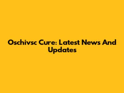 Oschivsc Cure: Latest News And Updates