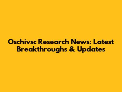 Oschivsc Research News: Latest Breakthroughs & Updates