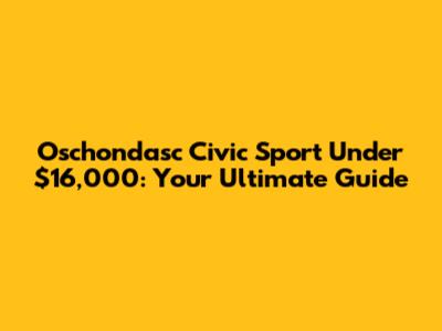 Oschondasc Civic Sport Under $16,000: Your Ultimate Guide