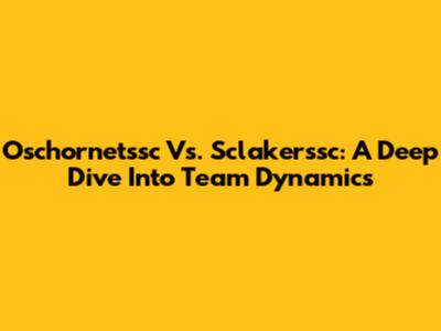 Oschornetssc Vs. Sclakerssc: A Deep Dive Into Team Dynamics