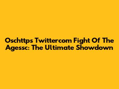 Oschttps Twittercom Fight Of The Agessc: The Ultimate Showdown