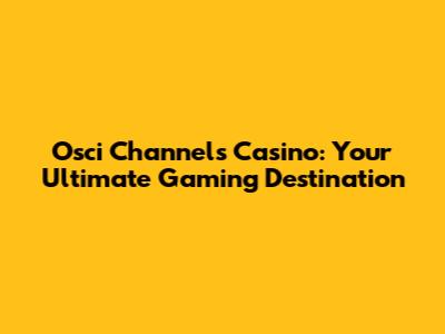 Osci Channels Casino: Your Ultimate Gaming Destination