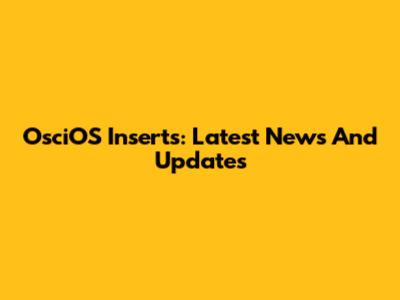 OsciOS Inserts: Latest News And Updates