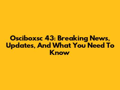 Osciboxsc 43: Breaking News, Updates, And What You Need To Know