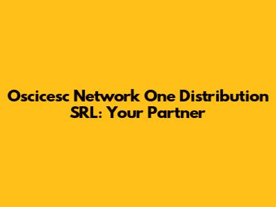 Oscicesc Network One Distribution SRL: Your Partner