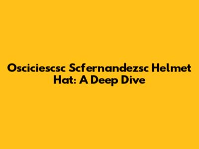 Osciciescsc Scfernandezsc Helmet Hat: A Deep Dive