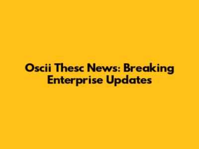Oscii Thesc News: Breaking Enterprise Updates