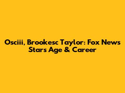 Osciii, Brookesc Taylor: Fox News Star's Age & Career