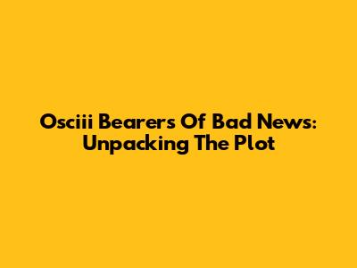 Osciii Bearers Of Bad News: Unpacking The Plot